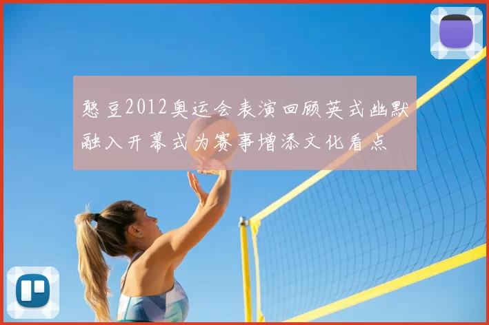 憨豆2012奥运会表演回顾英式幽默融入开幕式为赛事增添文化看点