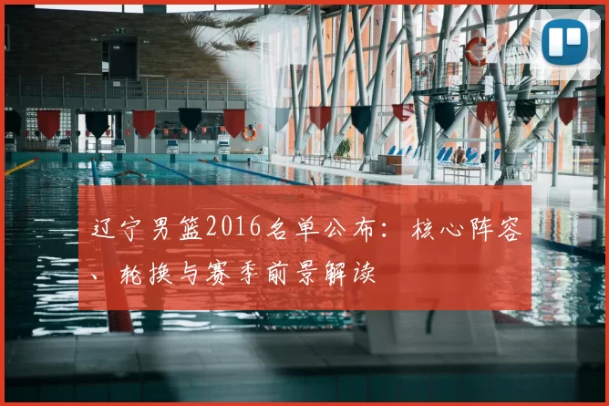 辽宁男篮2016名单公布：核心阵容、轮换与赛季前景解读