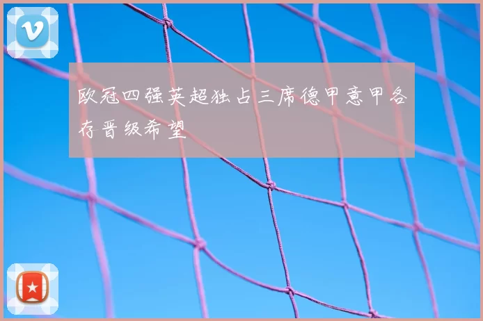 欧冠四强英超独占三席德甲意甲各存晋级希望