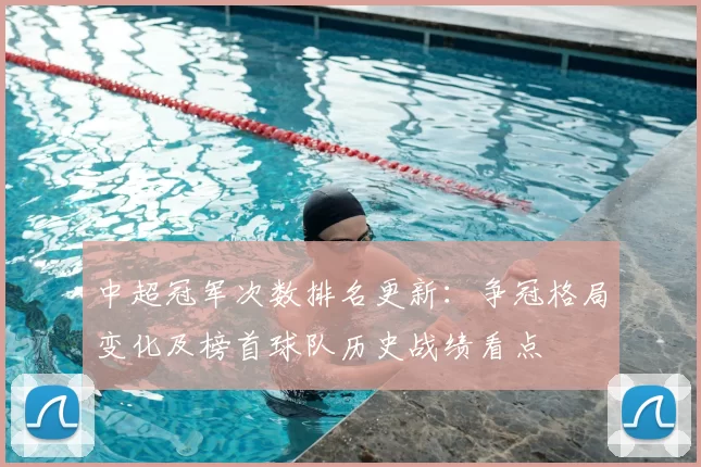 中超冠军次数排名更新：争冠格局变化及榜首球队历史战绩看点