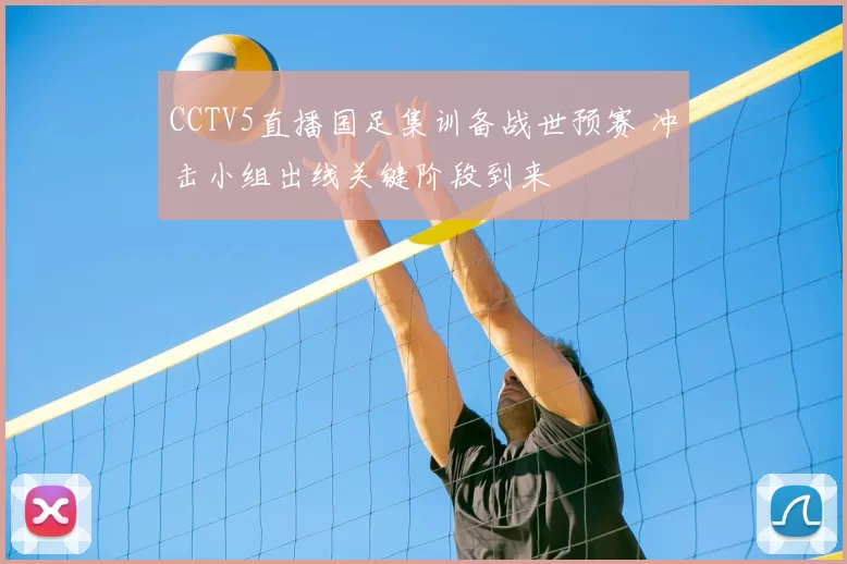 CCTV5直播国足集训备战世预赛 冲击小组出线关键阶段到来