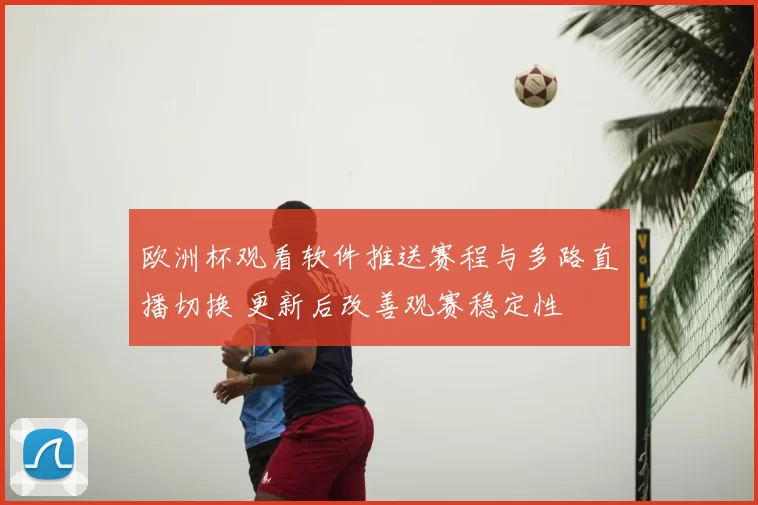 欧洲杯观看软件推送赛程与多路直播切换 更新后改善观赛稳定性