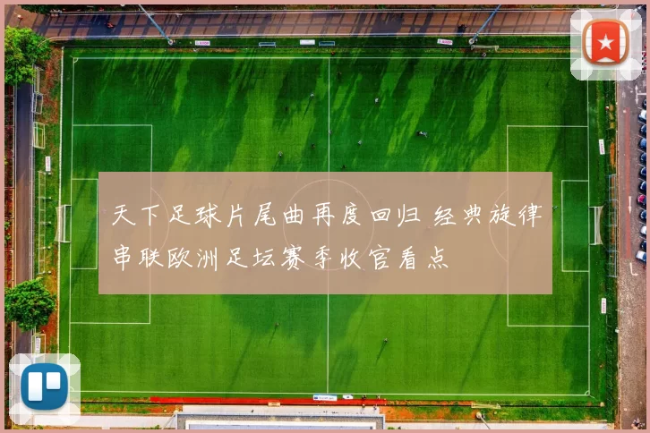 天下足球片尾曲再度回归 经典旋律串联欧洲足坛赛季收官看点