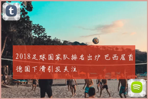 2018足球国家队排名出炉 巴西居首德国下滑引发关注