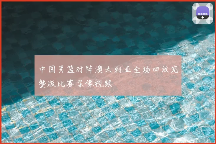 中国男篮对阵澳大利亚全场回放完整版比赛录像视频