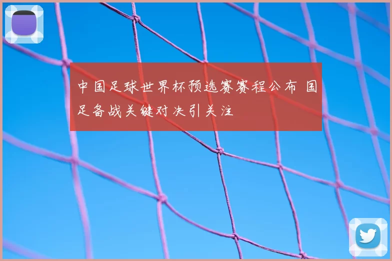 中国足球世界杯预选赛赛程公布 国足备战关键对决引关注