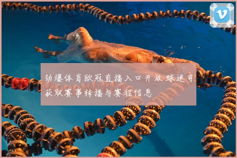 劲爆体育欧冠直播入口开放 球迷可获取赛事转播与赛程信息