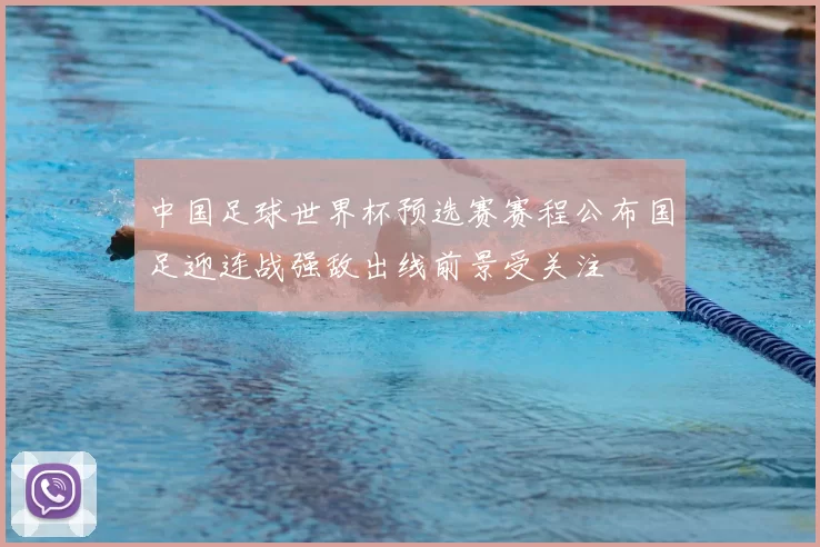 中国足球世界杯预选赛赛程公布国足迎连战强敌出线前景受关注