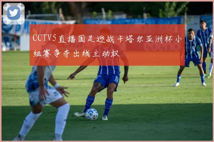 CCTV5直播国足迎战卡塔尔亚洲杯小组赛争夺出线主动权