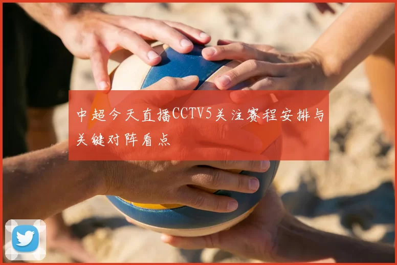 中超今天直播CCTV5关注赛程安排与关键对阵看点