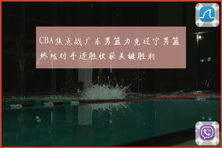 CBA焦点战广东男篮力克辽宁男篮 终结对手连胜收获关键胜利