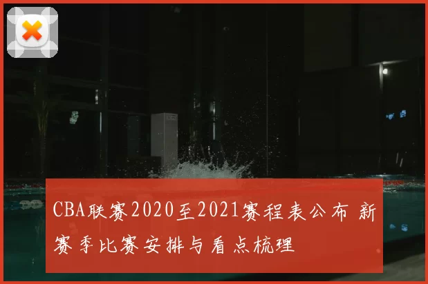CBA联赛2020至2021赛程表公布 新赛季比赛安排与看点梳理