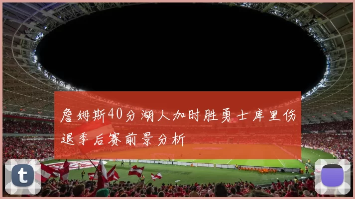 詹姆斯40分湖人加时胜勇士库里伤退季后赛前景分析