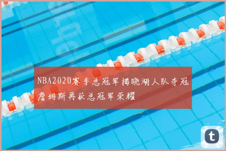 NBA2020赛季总冠军揭晓湖人队夺冠詹姆斯再获总冠军荣耀