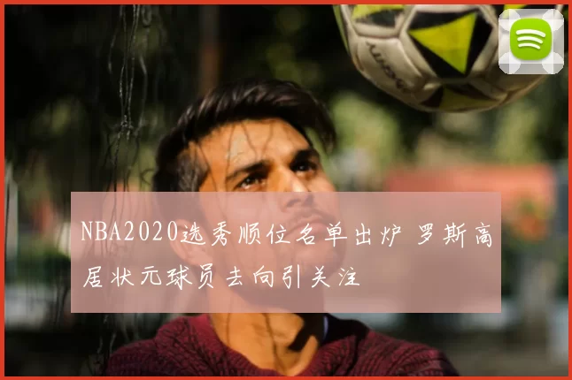 NBA2020选秀顺位名单出炉 罗斯高居状元球员去向引关注