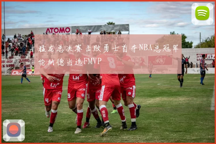 猛龙总决赛击败勇士首夺NBA总冠军伦纳德当选FMVP