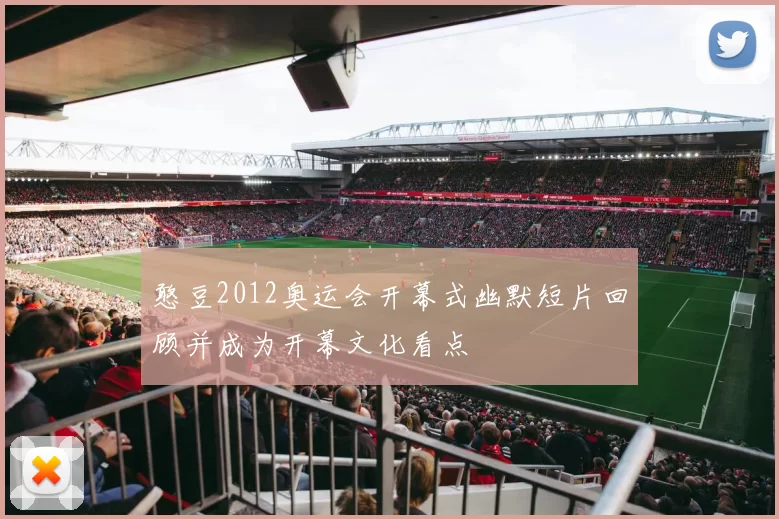 憨豆2012奥运会开幕式幽默短片回顾并成为开幕文化看点