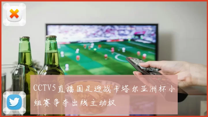 CCTV5直播国足迎战卡塔尔亚洲杯小组赛争夺出线主动权